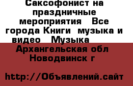 Саксофонист на праздничные мероприятия - Все города Книги, музыка и видео » Музыка, CD   . Архангельская обл.,Новодвинск г.